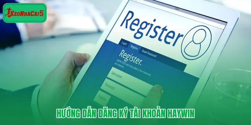 Các bước đăng ký tài khoản Haywin an toàn và minh bạch