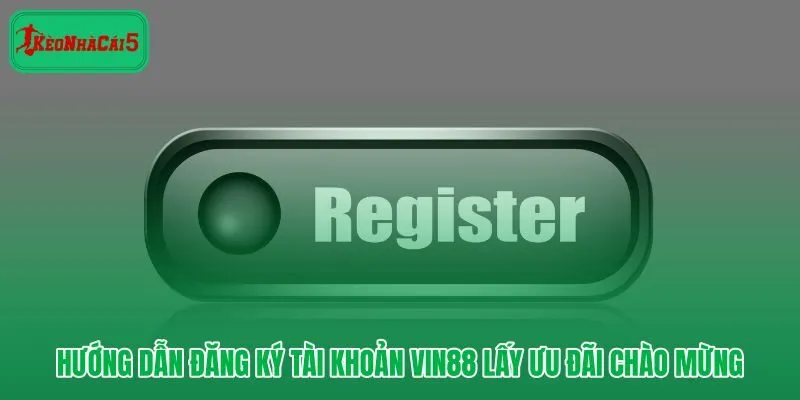 Vin88 quy trình đăng ký nhanh và ưu đãi chào mừng 88K rõ ràng