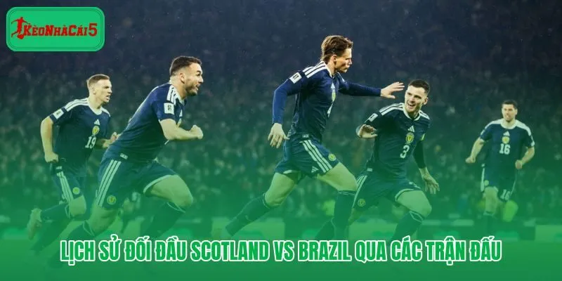 Scotland vs Brazil qua 5 lần chạm trán và những khoảnh khắc quyết định