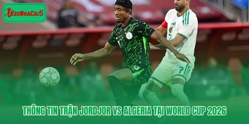 Jordan Vs Algeria tại World Cup 2026 và áp lực điểm số vòng bảng